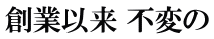 創業以来 不変の
