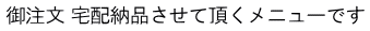御注文 宅配納品させて頂くメニューです 