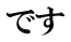 です 