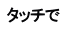タッチで 